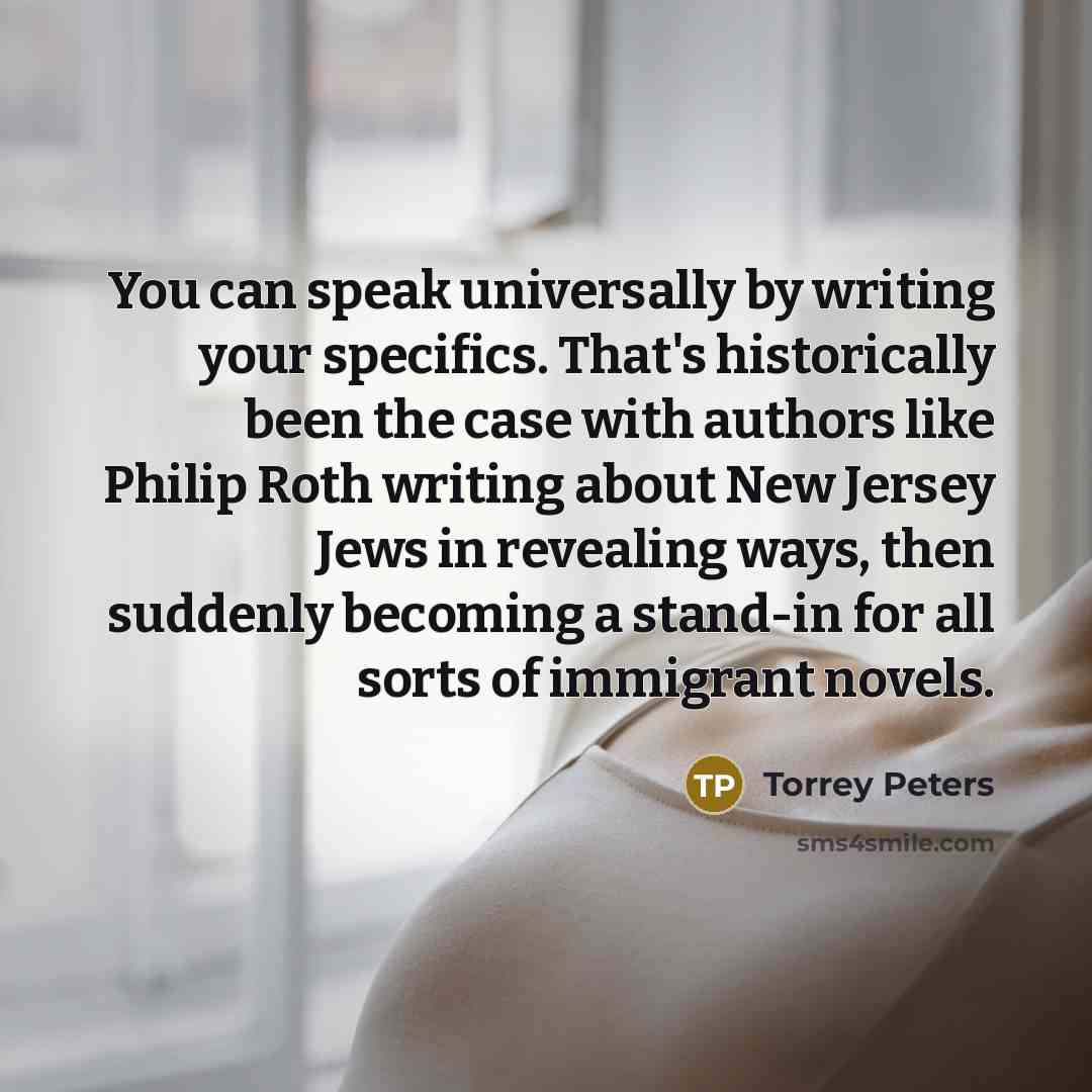 “You can speak universally by writing your specifics. That's historically…” quote by Torrey Peters