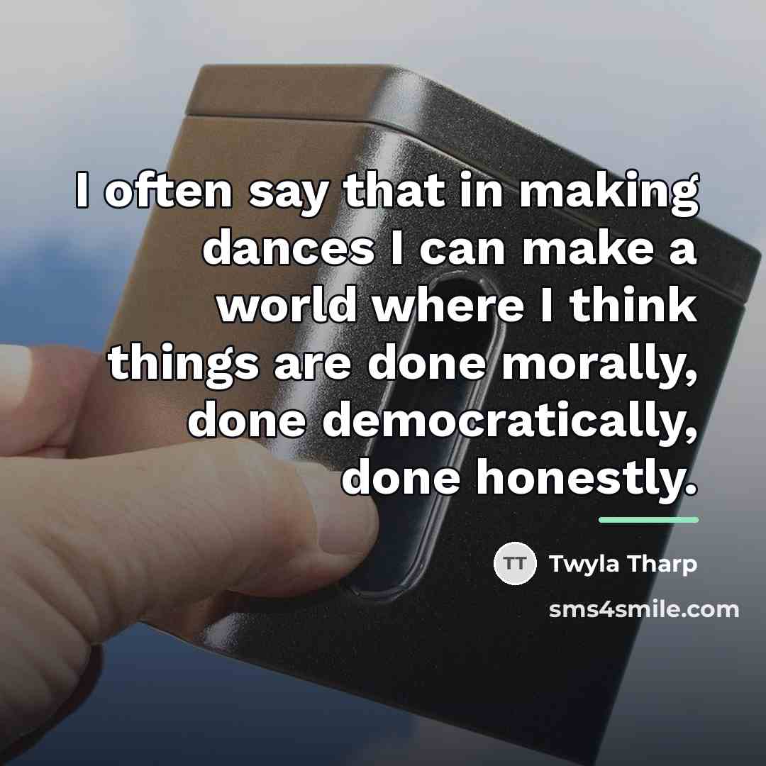 “I often say that in making dances I can make…” quote by Twyla Tharp