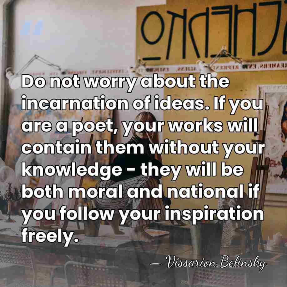 Do not worry about the incarnation of ideas. If you are a&hellip; - Vissarion Belinsky