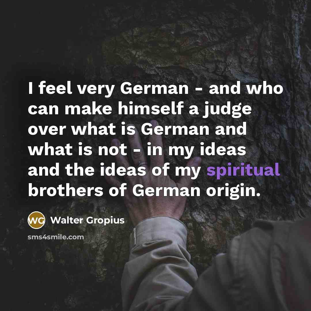 “I feel very German - and who can make himself…” quote by Walter Gropius