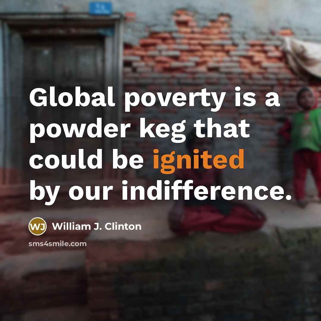 “Global poverty is a powder keg that could be ignited…” quote by William J. Clinton