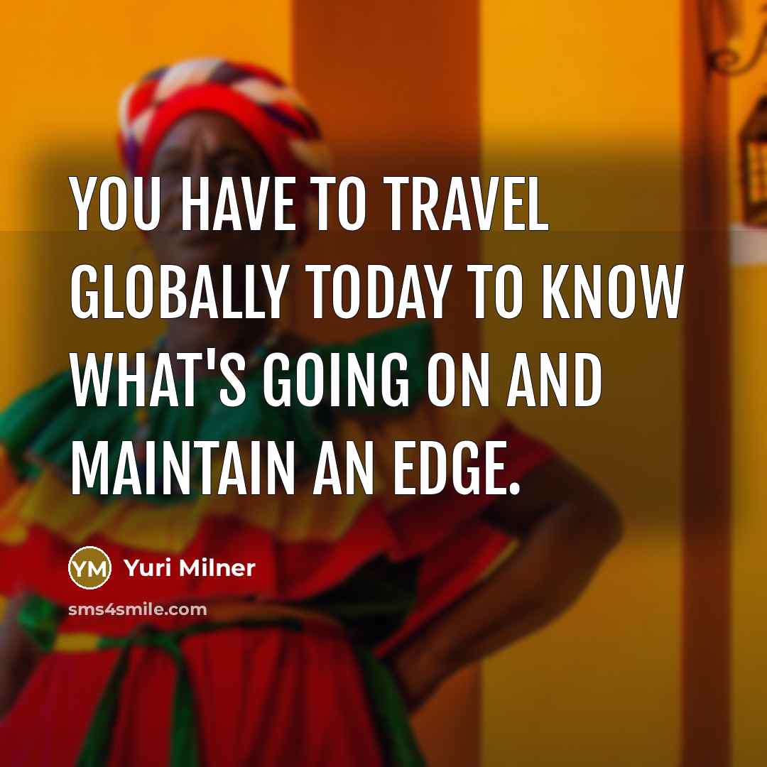 “You have to travel globally today to know what's going…” quote by Yuri Milner
