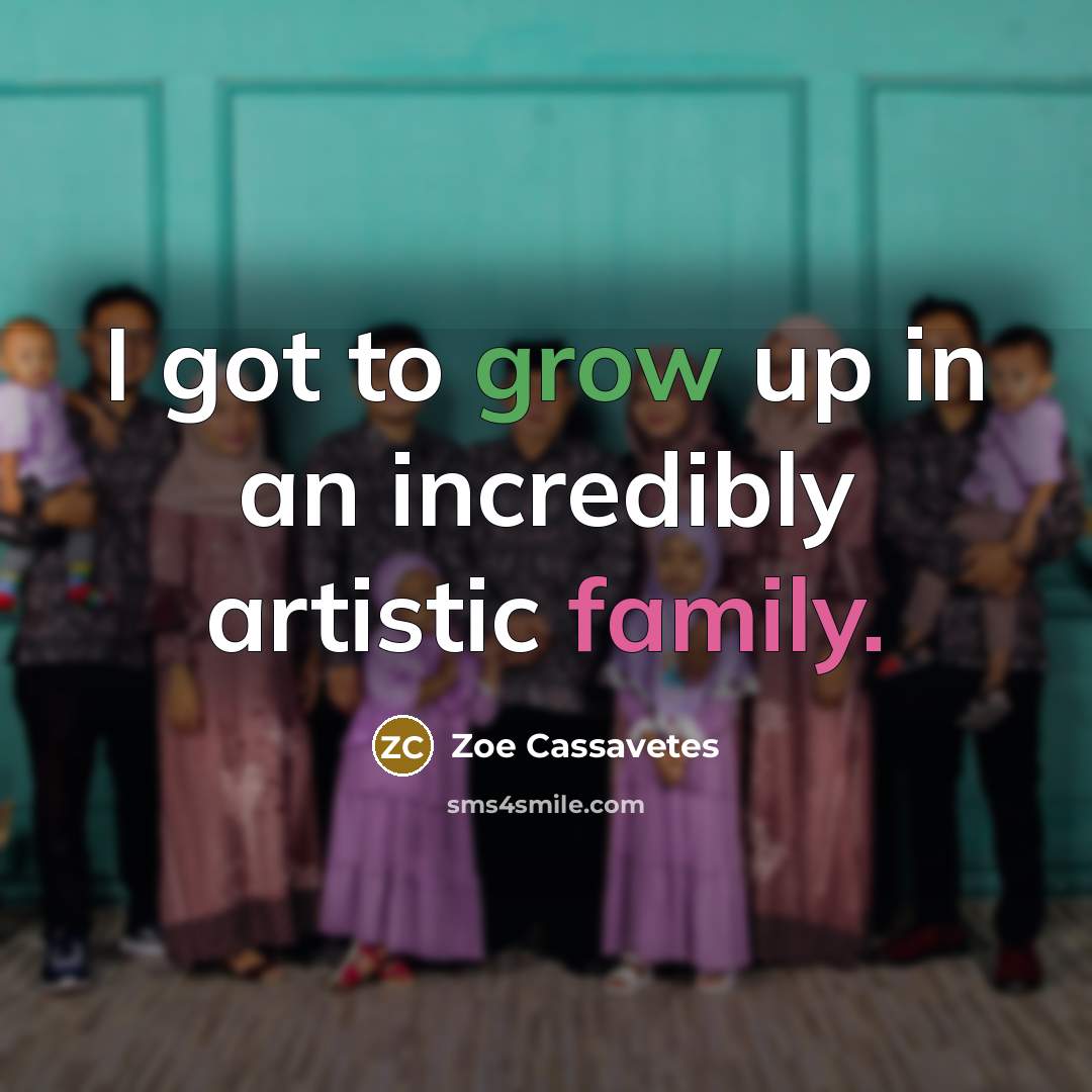 “I got to grow up in an incredibly artistic family.…” quote by Zoe Cassavetes
