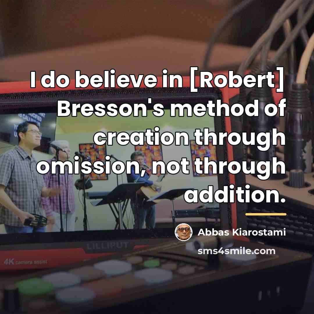 “I do believe in [Robert] Bresson's method of creation through…” quote by Abbas Kiarostami