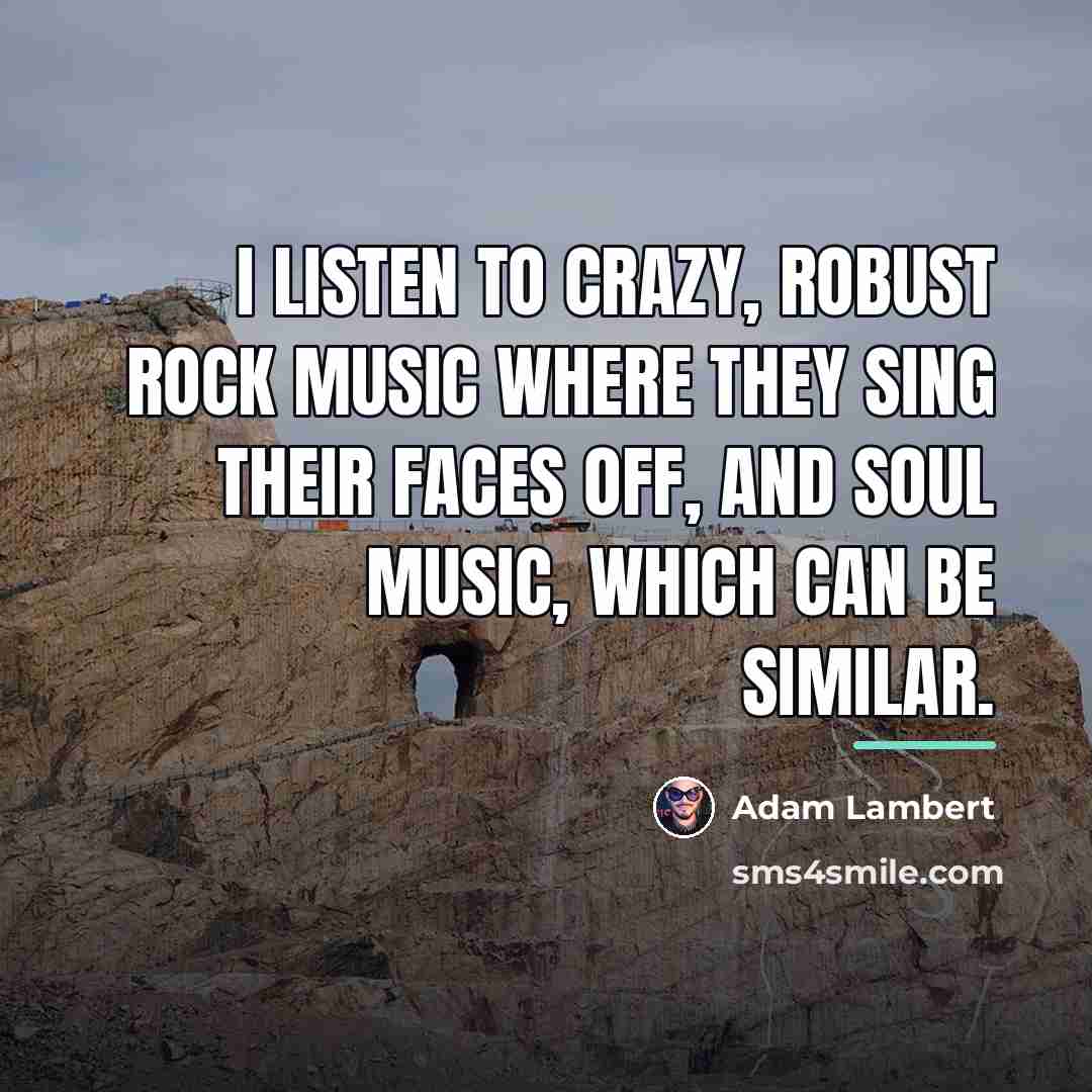 “I listen to crazy, robust rock music where they sing…” quote by Adam Lambert