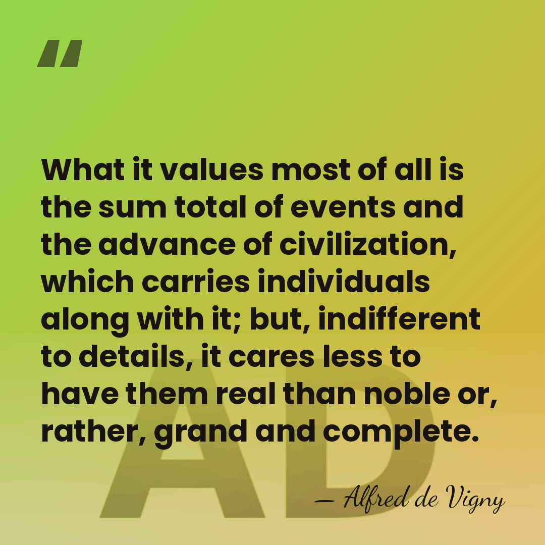 What it values most of all is the sum total of events&hellip; - Alfred de Vigny