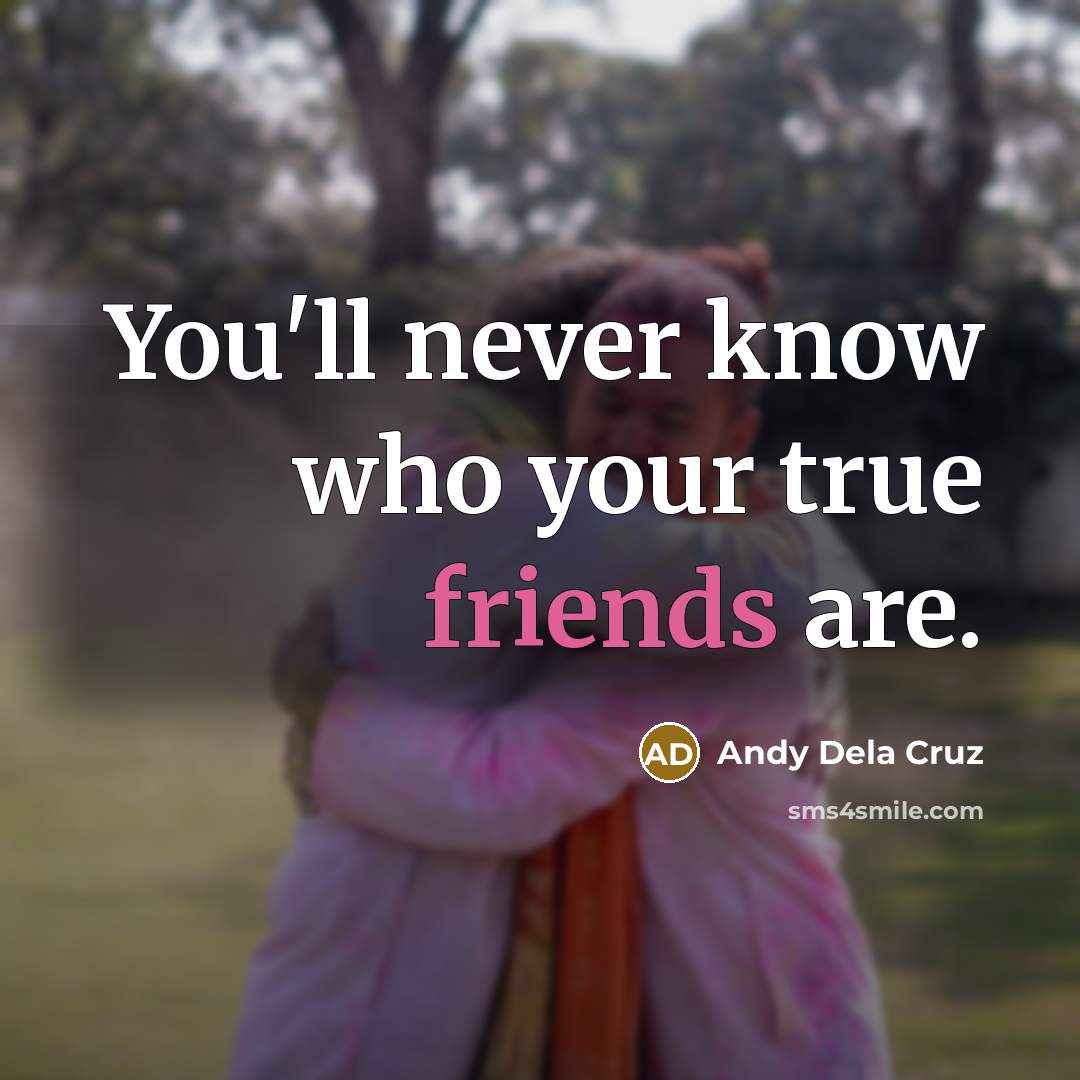 “You'll never know who your true friends are.” quote by Andy Dela Cruz