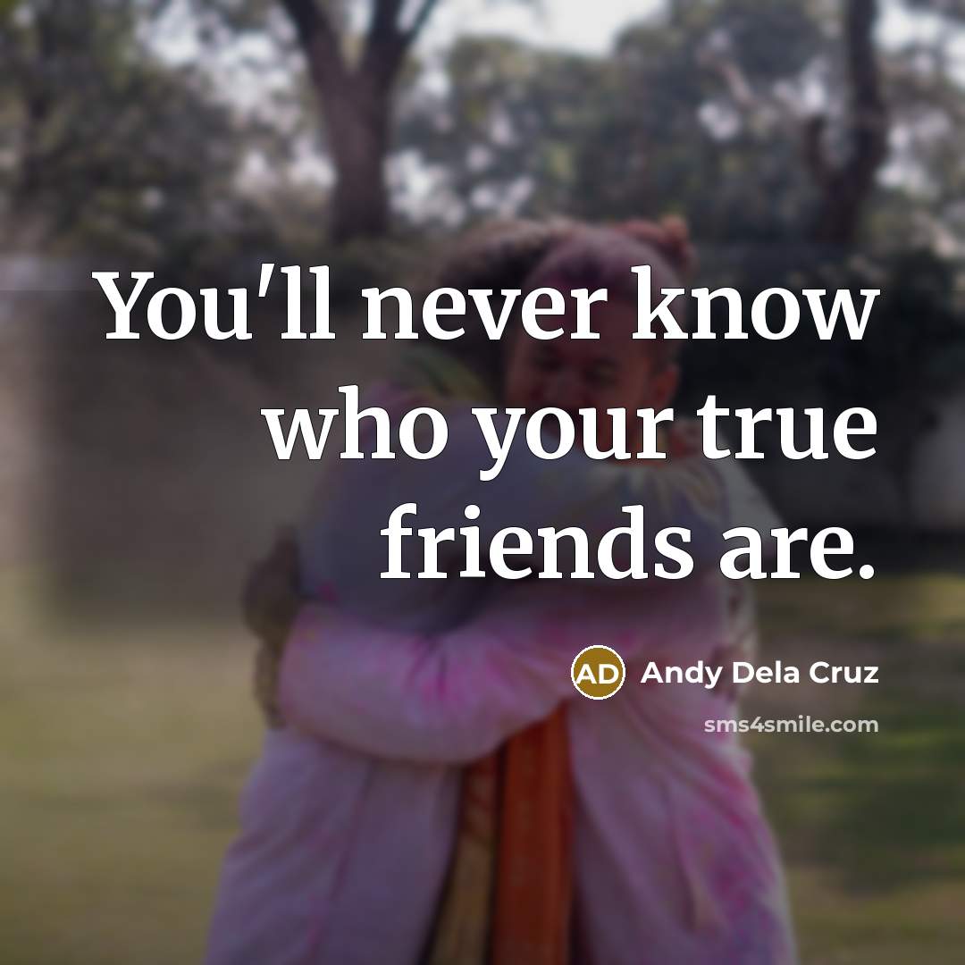 “You'll never know who your true friends are.…” quote by Andy Dela Cruz
