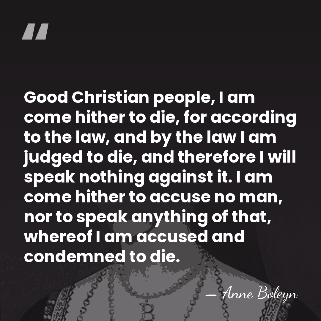Good Christian people, I am come hither to die, for according to&hellip; - Anne Boleyn
