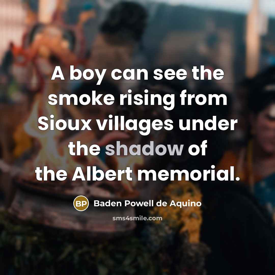 “A boy can see the smoke rising from Sioux villages…” quote by Baden Powell de Aquino