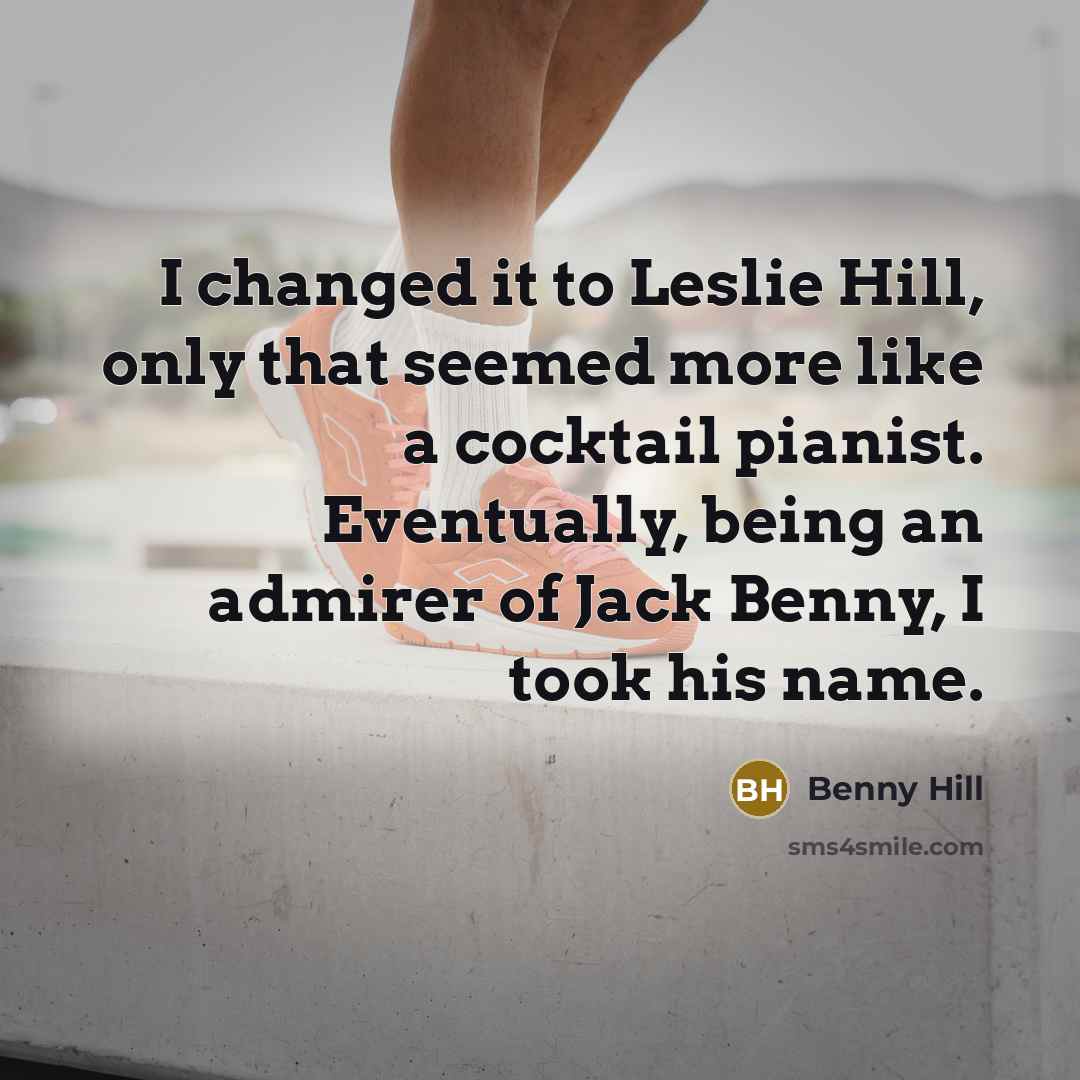 “I changed it to Leslie Hill, only that seemed more…” quote by Benny Hill