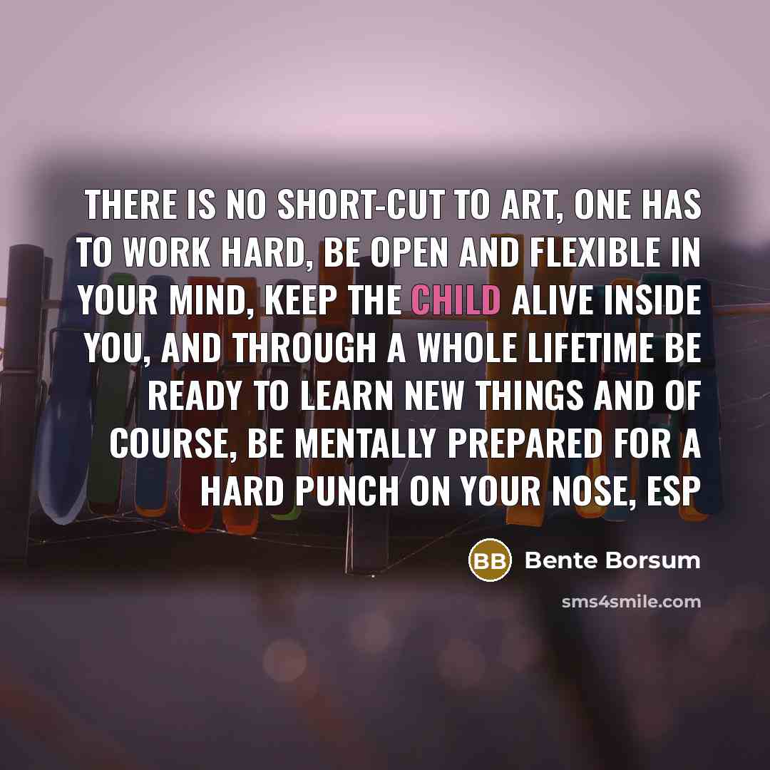“There is no short-cut to art, one has to work…” quote by Bente Borsum