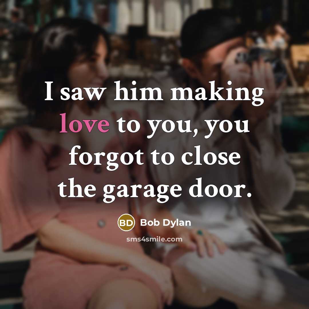 “I saw him making love to you, you forgot to…” quote by Bob Dylan