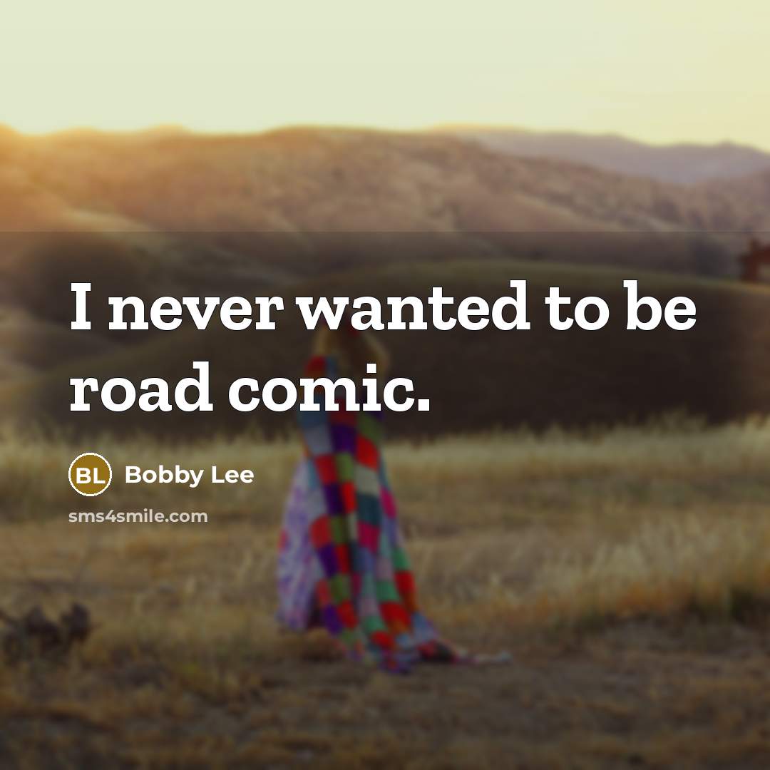 “I never wanted to be road comic.…” quote by Bobby Lee