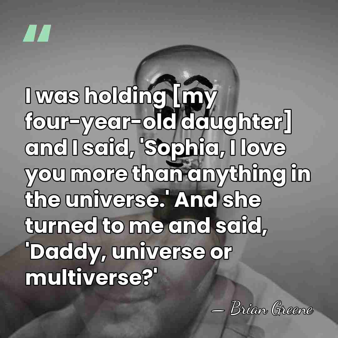 I was holding [my four-year-old daughter] and I said, 'Sophia, I love&hellip; - Brian Greene