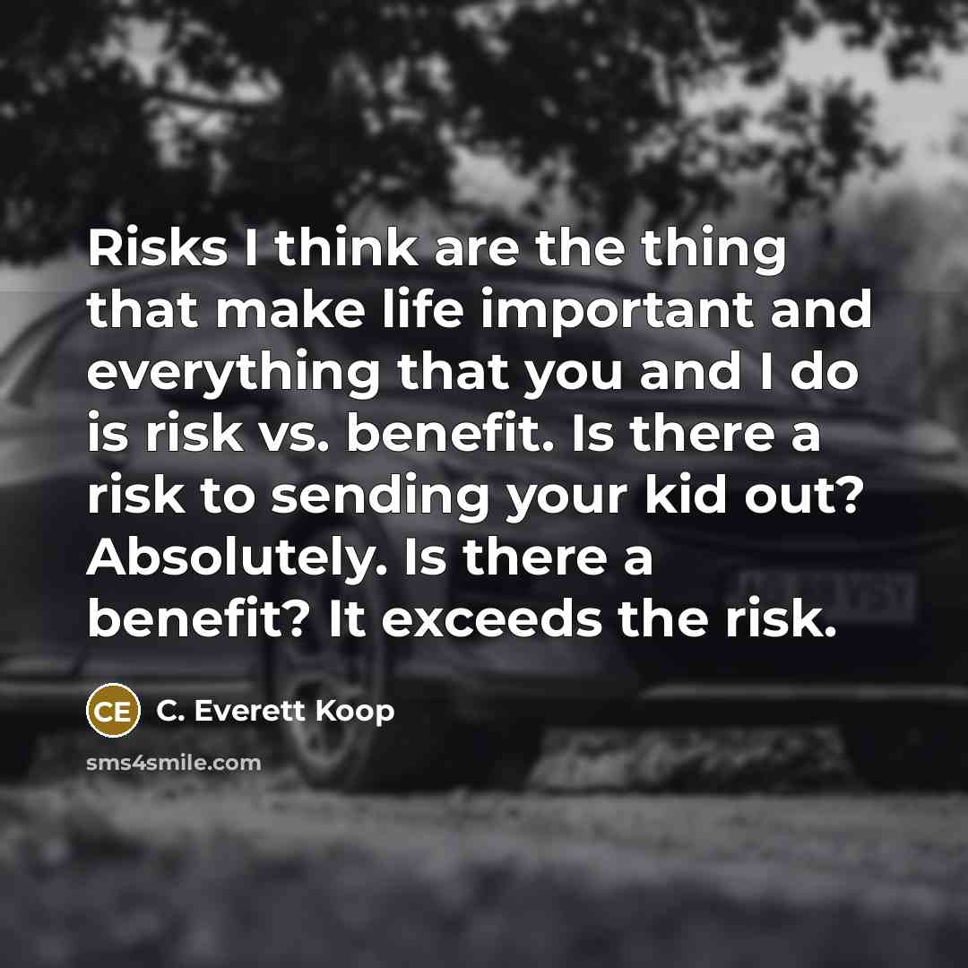 “Risks I think are the thing that make life important…” quote by C. Everett Koop