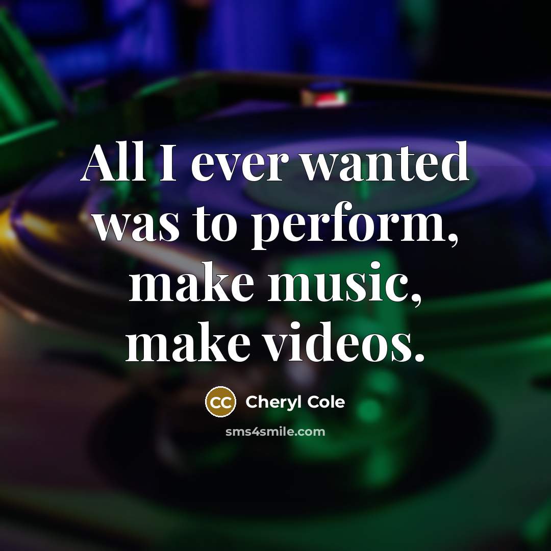 “All I ever wanted was to perform, make music, make…” quote by Cheryl Cole