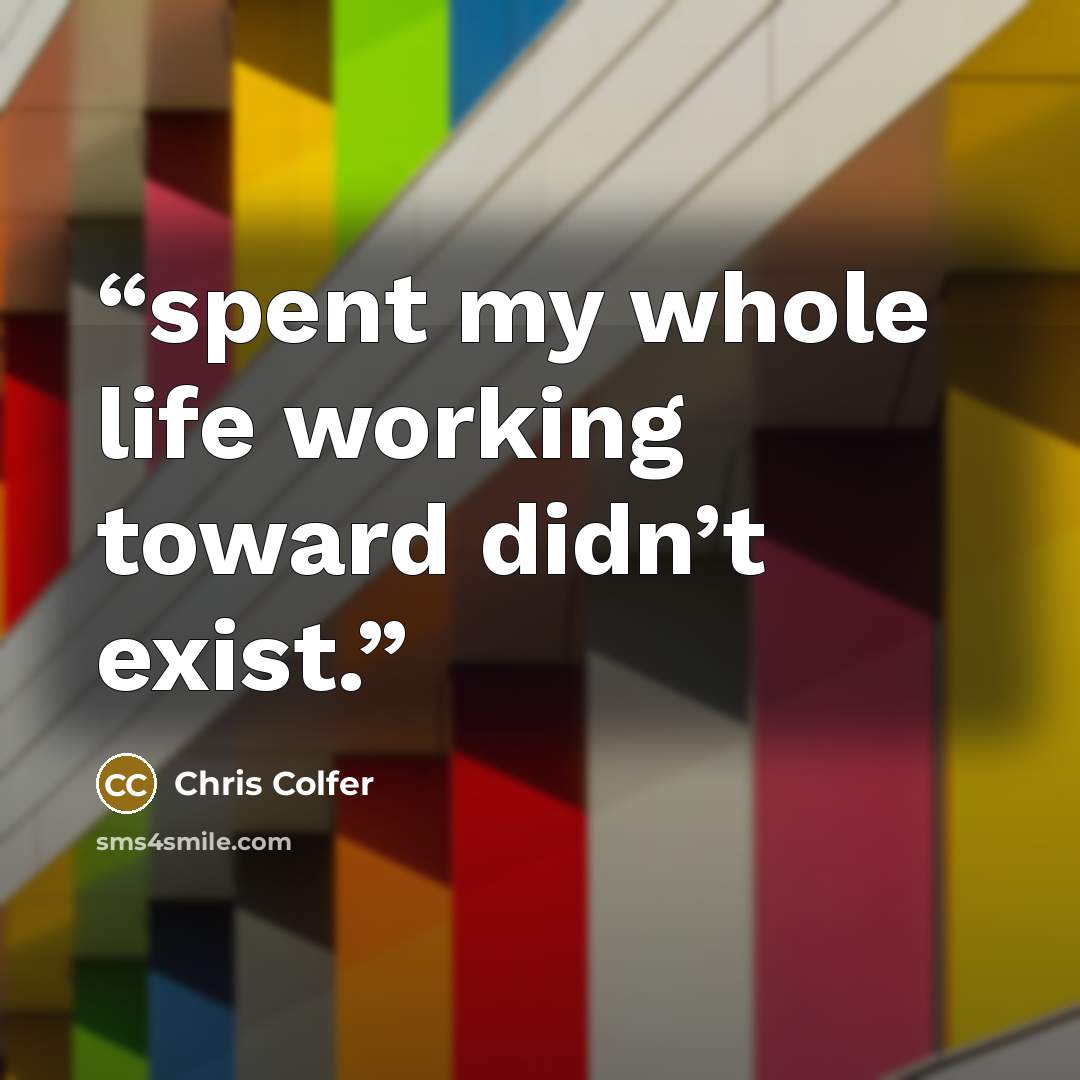 “spent my whole life working toward didn’t exist.” quote by Chris Colfer