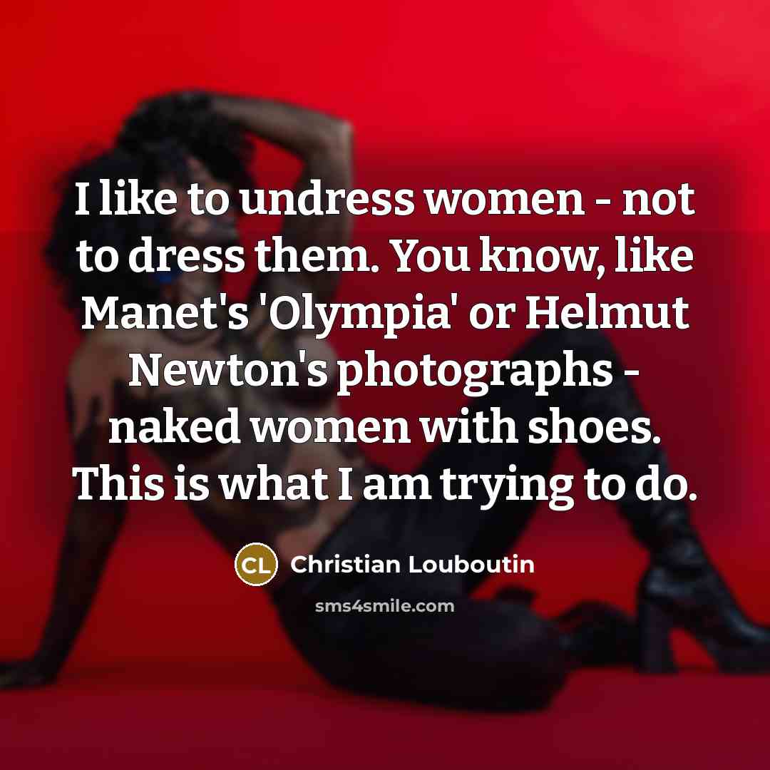 “I like to undress women - not to dress them.…” quote by Christian Louboutin