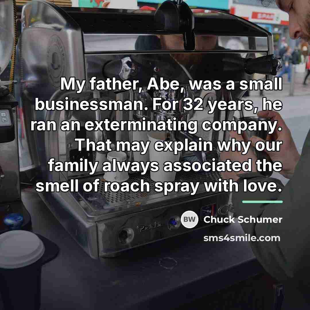 “My father, Abe, was a small businessman. For 32 years,…” quote by Chuck Schumer