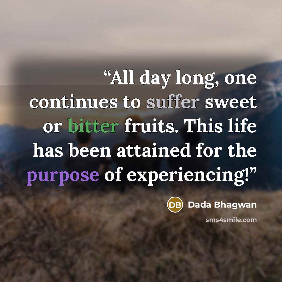 “All day long, one continues to suffer sweet or bitter fruits. This life has been attained for the purpose of experiencing!” quote by Dada Bhagwan