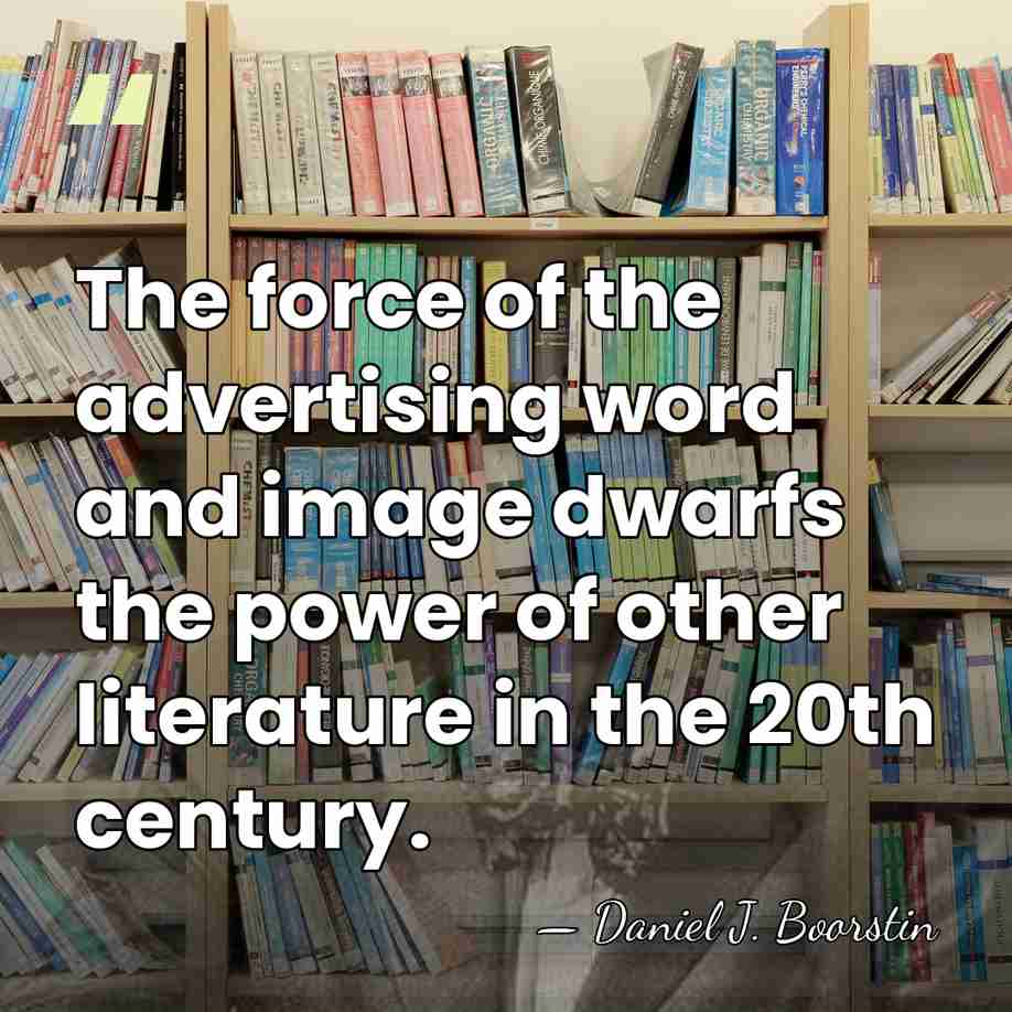 The force of the advertising word and image dwarfs the power of&hellip; - Daniel J. Boorstin