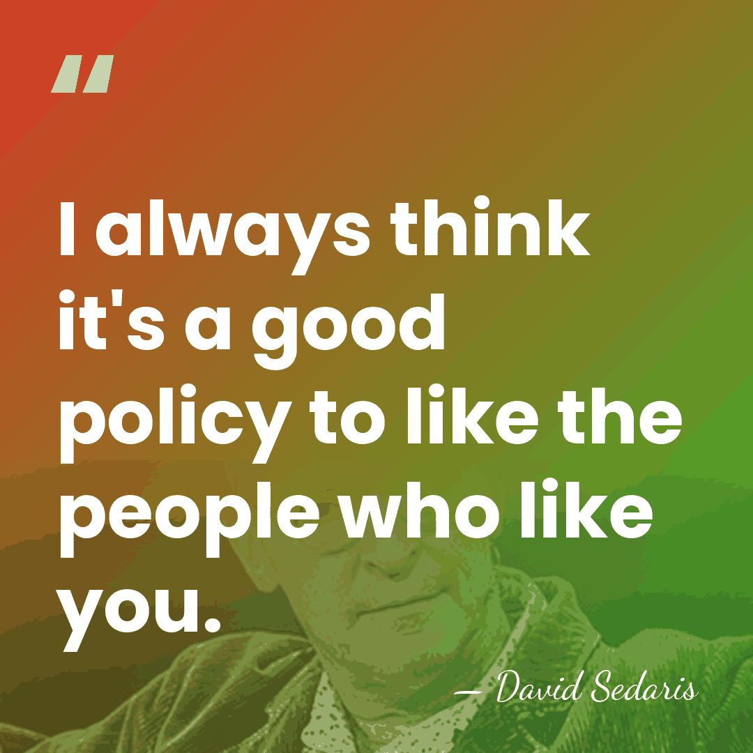 I always think it's a good policy to like the people who&hellip; - David Sedaris