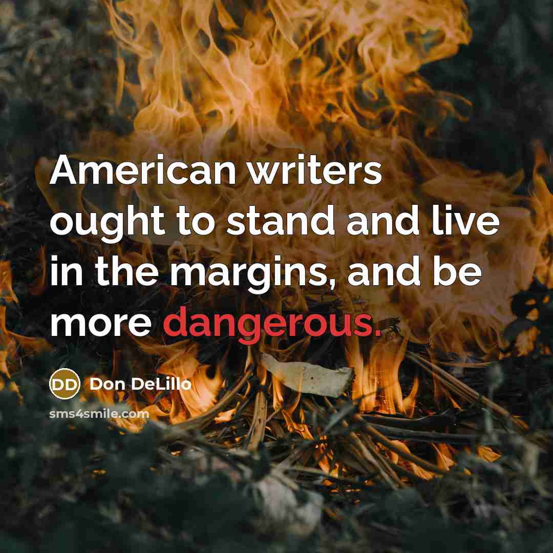 “American writers ought to stand and live in the margins,…” quote by Don DeLillo