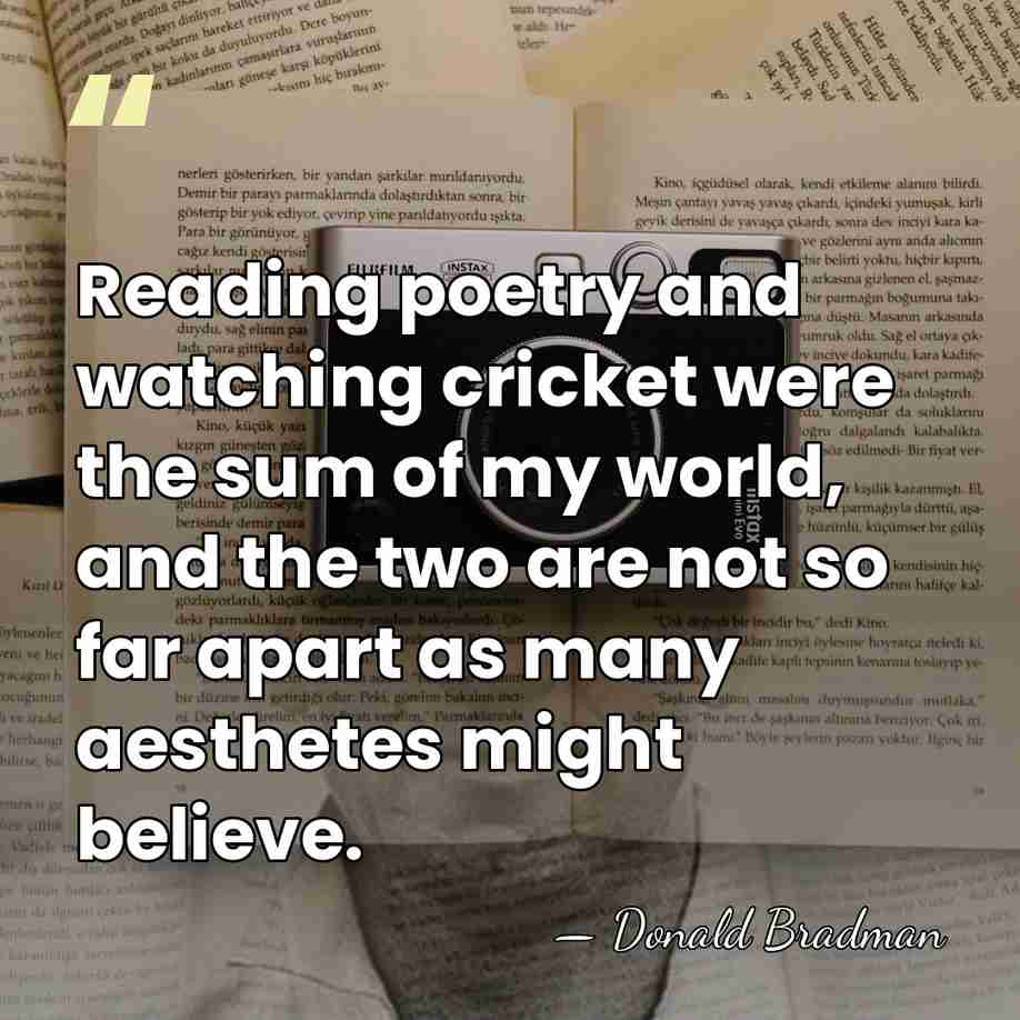 Reading poetry and watching cricket were the sum of my world, and&hellip; - Donald Bradman