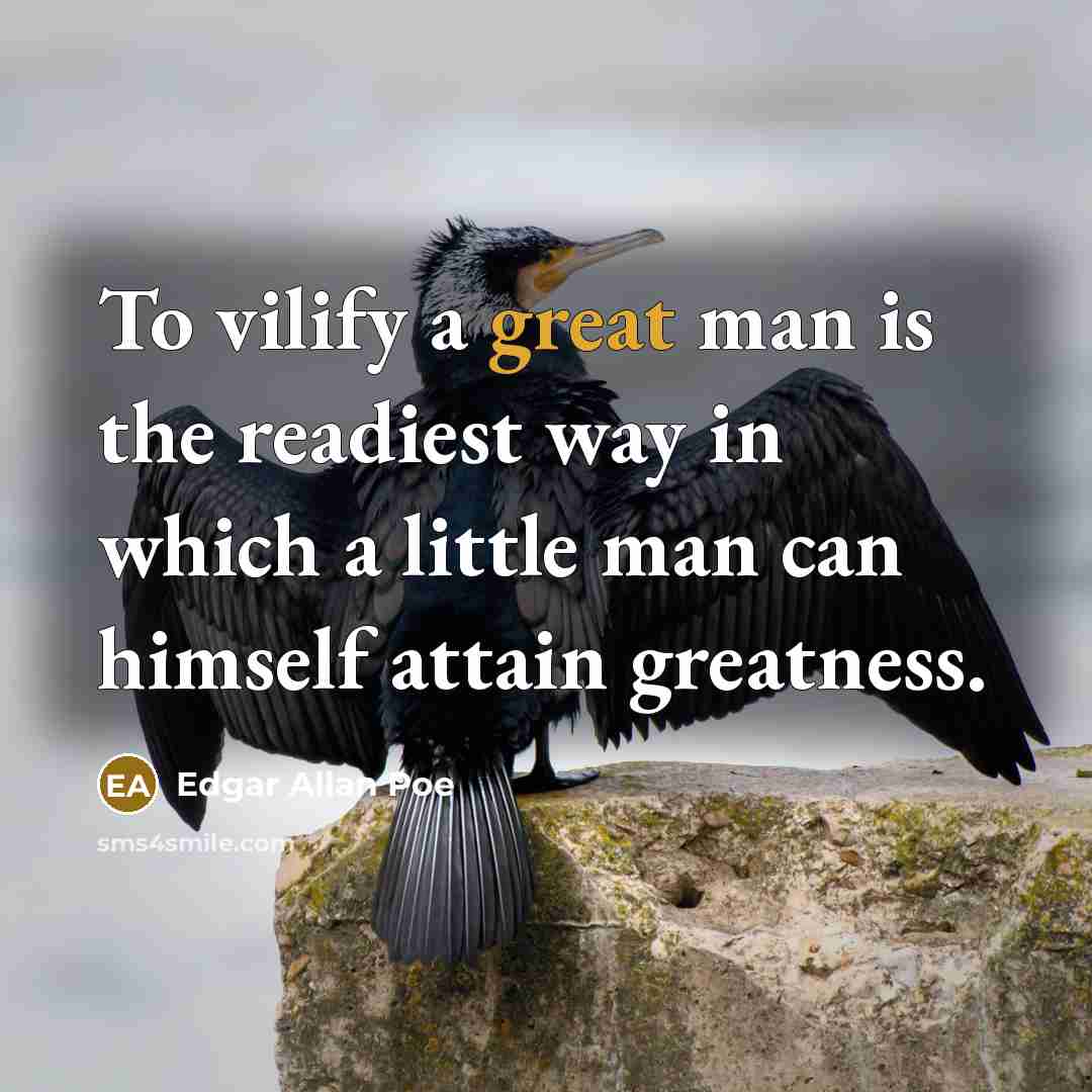 “To vilify a great man is the readiest way in which a little man can himself attain greatness.” quote by Edgar Allan Poe