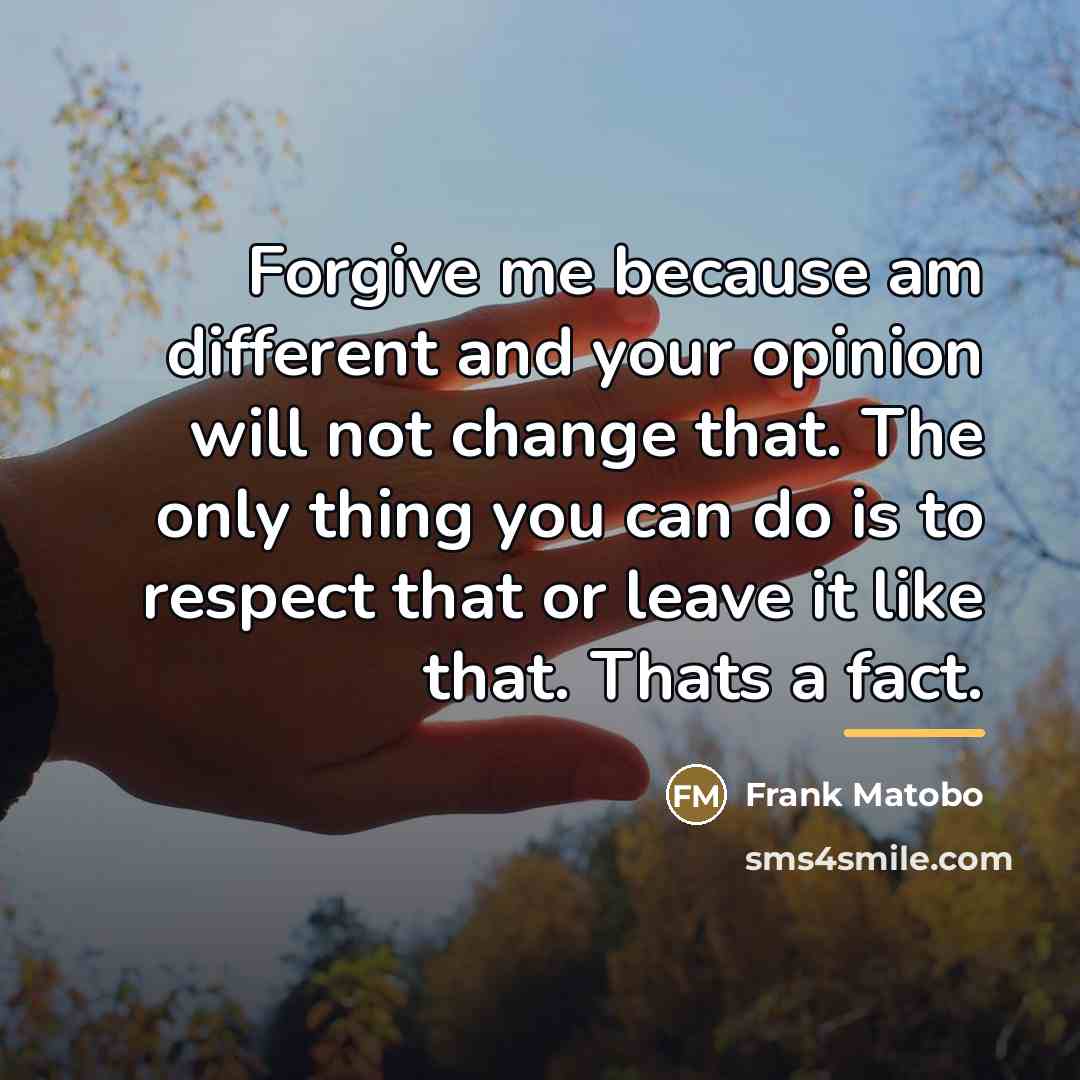 “Forgive me because am different and your opinion will not…” quote by Frank Matobo