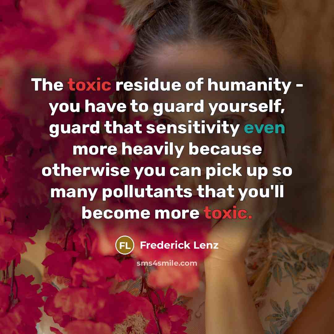 “The toxic residue of humanity - you have to guard…” quote by Frederick Lenz