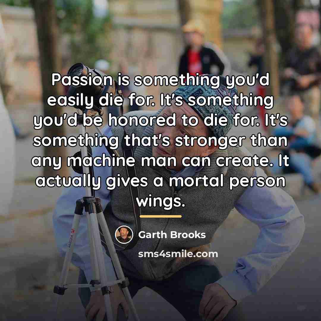 “Passion is something you'd easily die for. It's something you'd…” quote by Garth Brooks