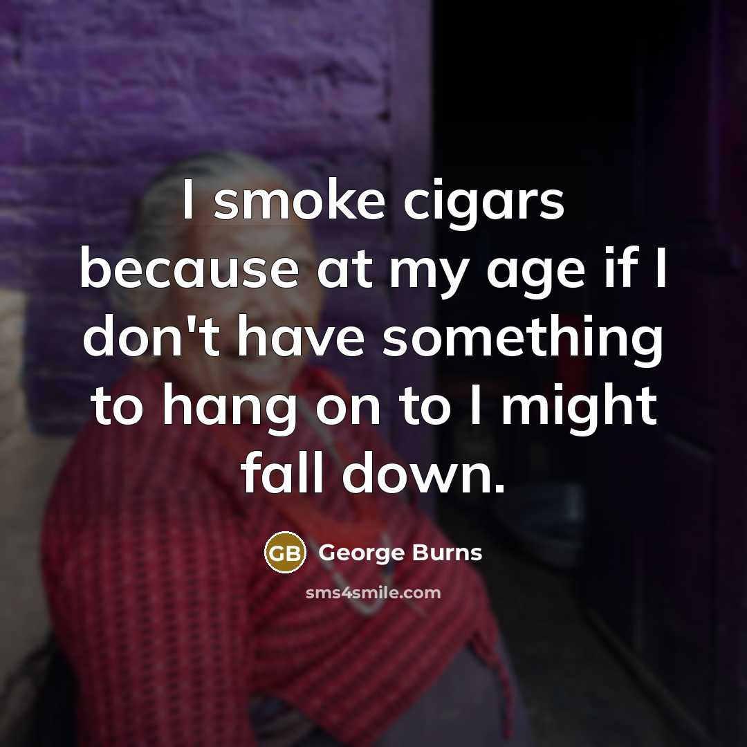 “I smoke cigars because at my age if I don't…” quote by George Burns