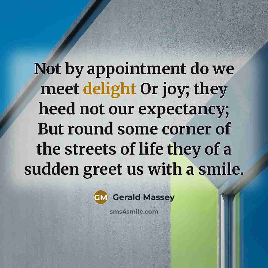“Not by appointment do we meet delight Or joy; they…” quote by Gerald Massey