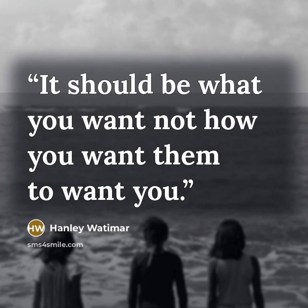 “It should be what you want not how you want them to want you.” quote by Hanley Watimar
