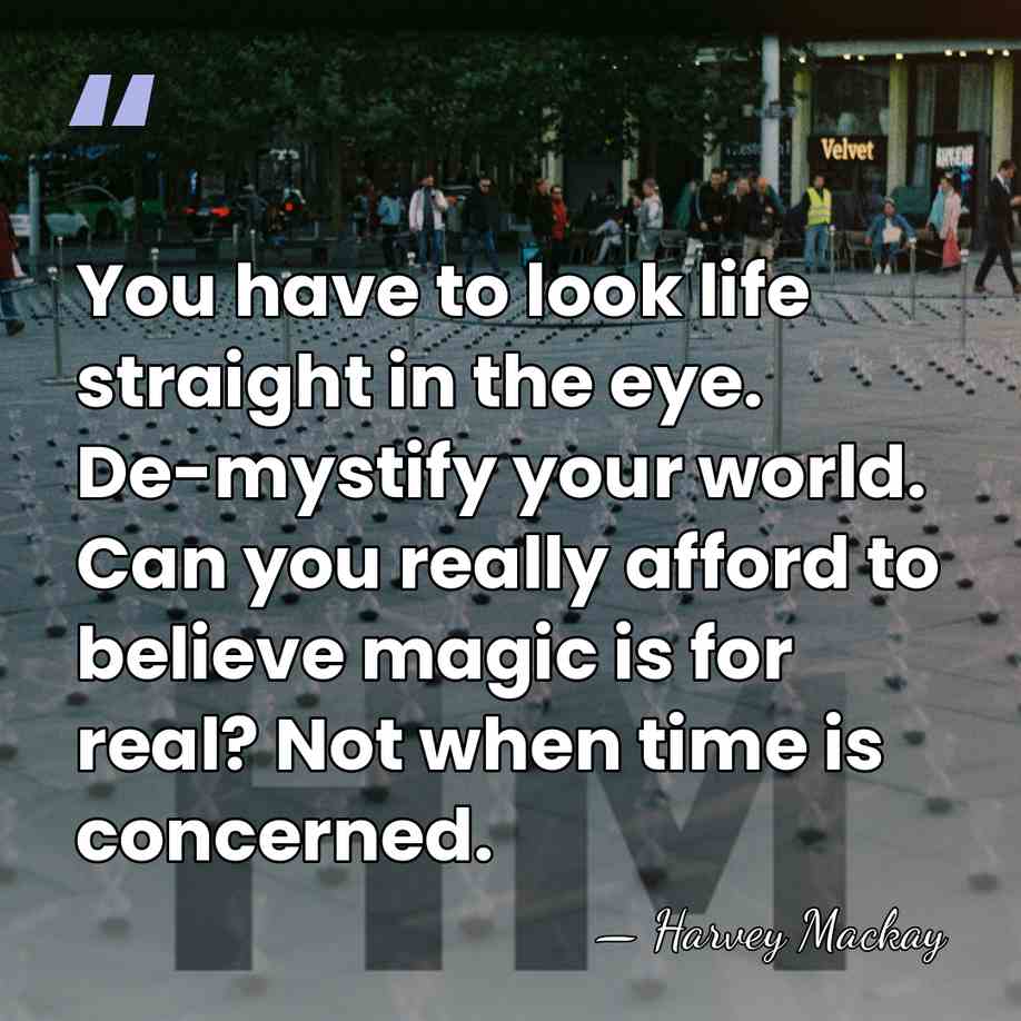 You have to look life straight in the eye. De-mystify your world.&hellip; - Harvey Mackay