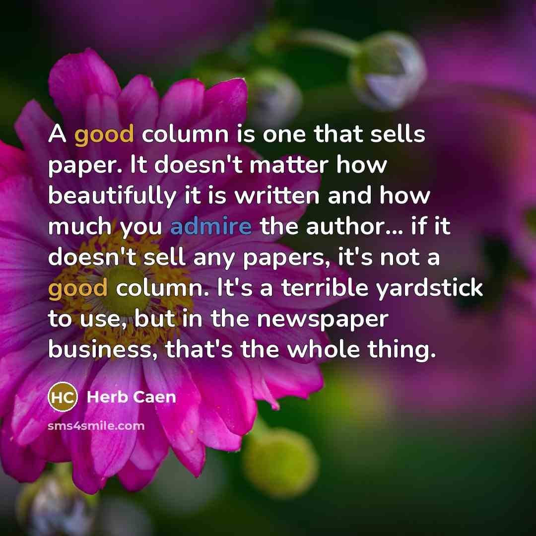“A good column is one that sells paper. It doesn't…” quote by Herb Caen