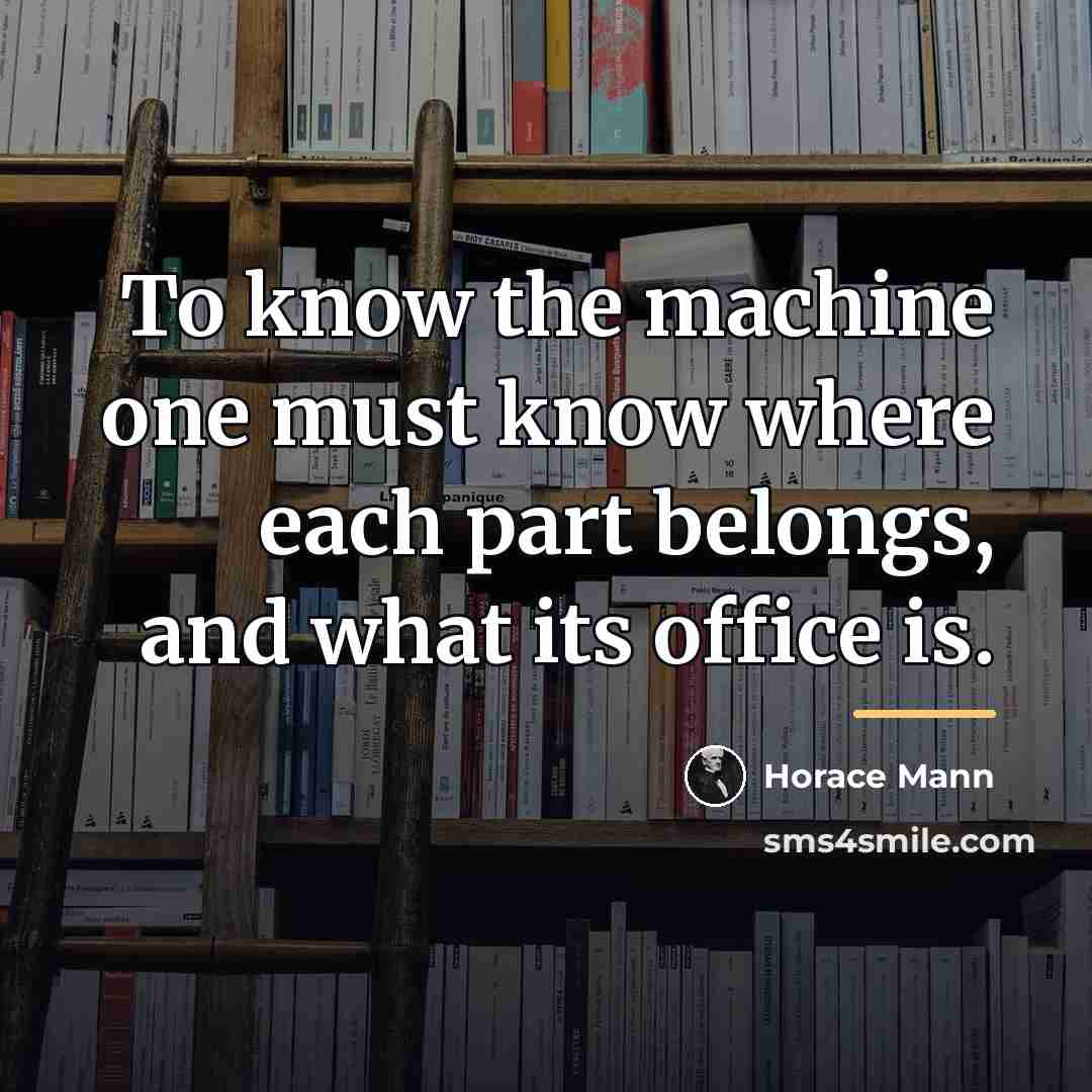 “To know the machine one must know where each part…” quote by Horace Mann