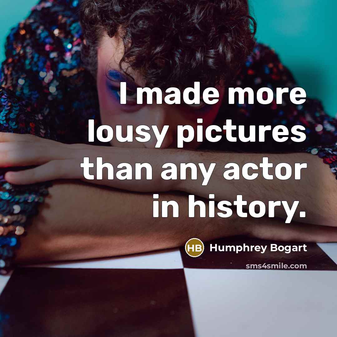 “I made more lousy pictures than any actor in history.” quote by Humphrey Bogart