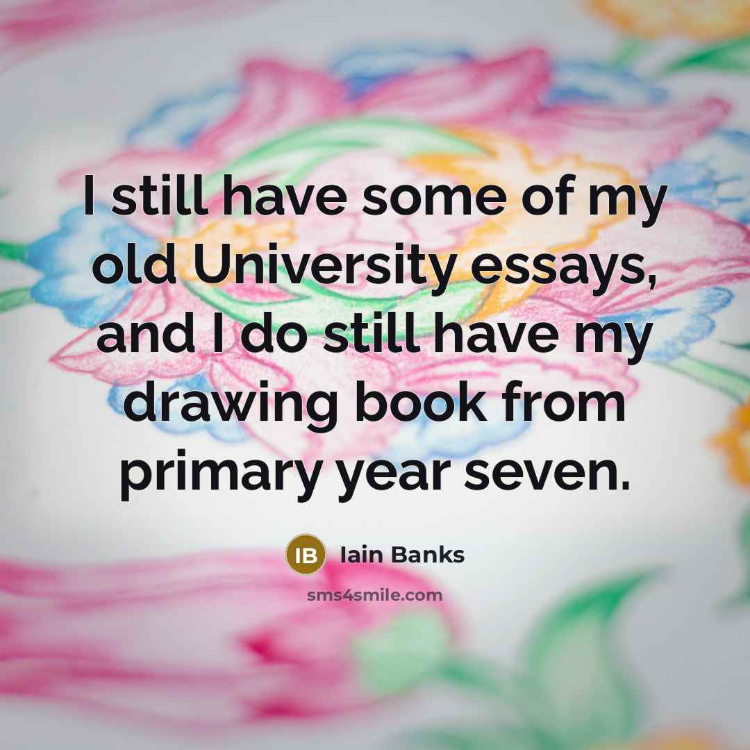 “I still have some of my old University essays, and…” quote by Iain Banks