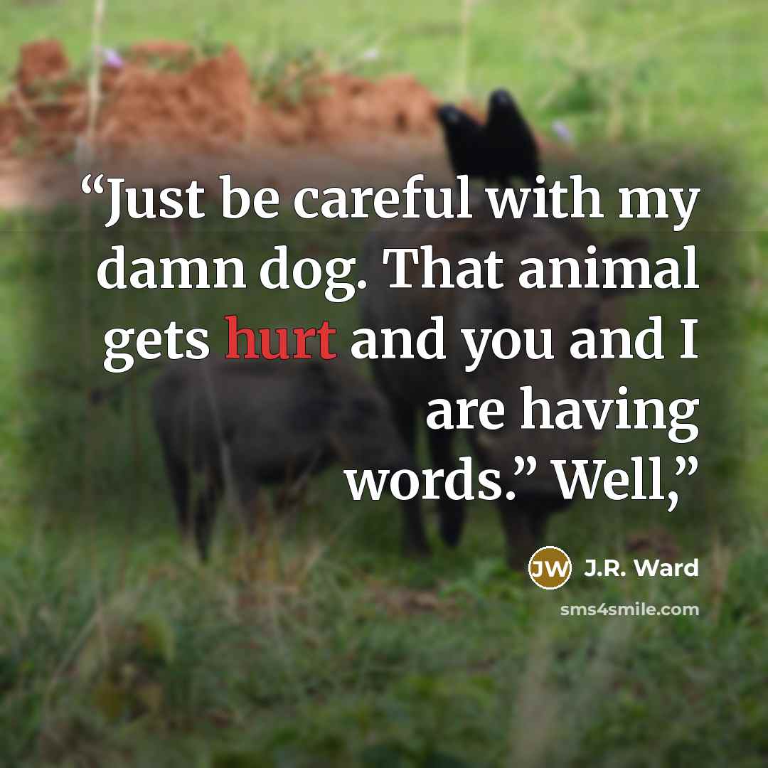 “Just be careful with my damn dog. That animal gets hurt and you and I are having words.” Well,” quote by J.R. Ward