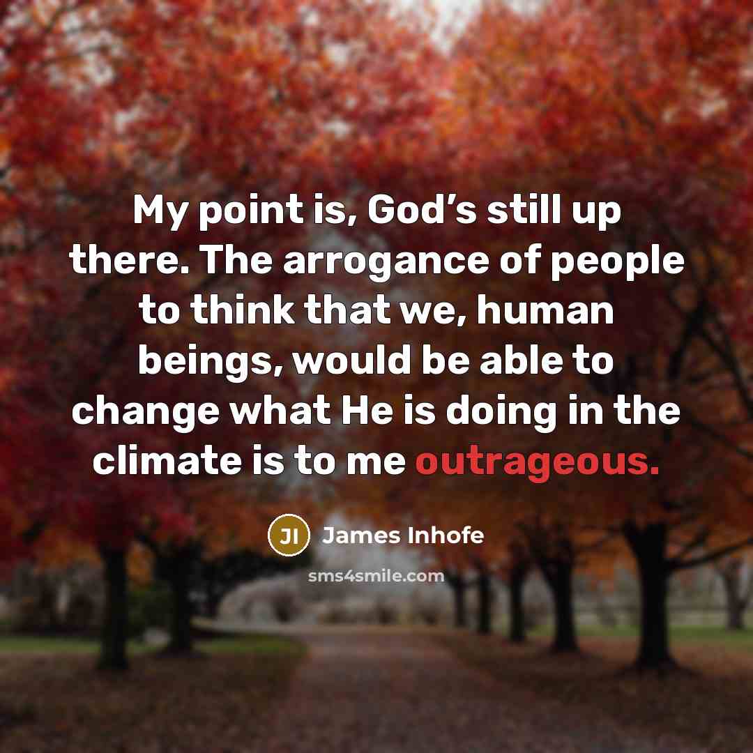 “My point is, God’s still up there. The arrogance of…” quote by James Inhofe