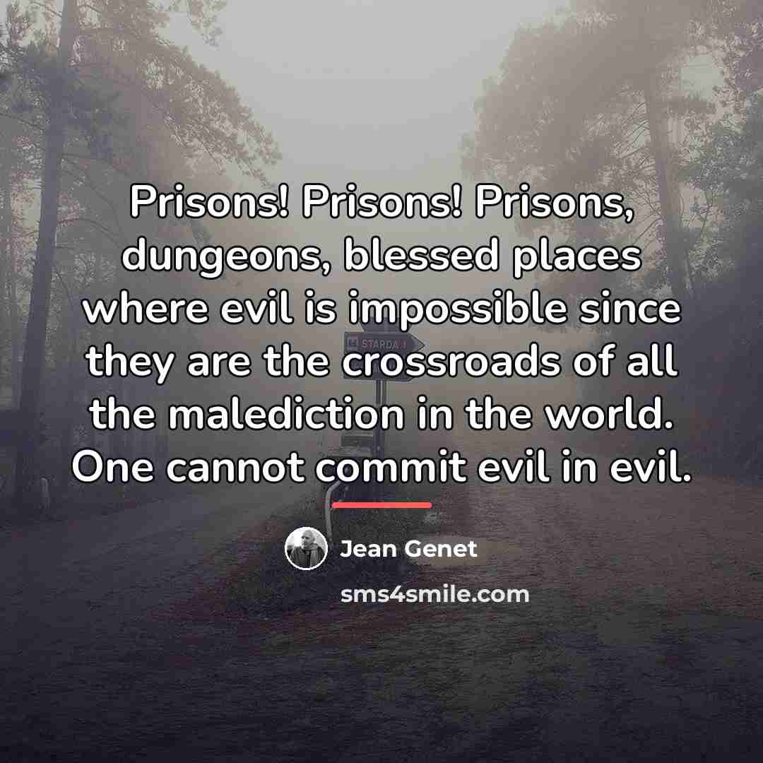 “Prisons! Prisons! Prisons, dungeons, blessed places where evil is impossible…” quote by Jean Genet
