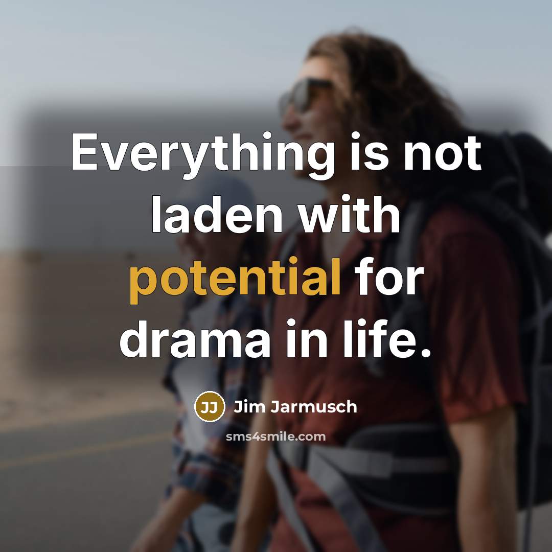 “Everything is not laden with potential for drama in life.…” quote by Jim Jarmusch