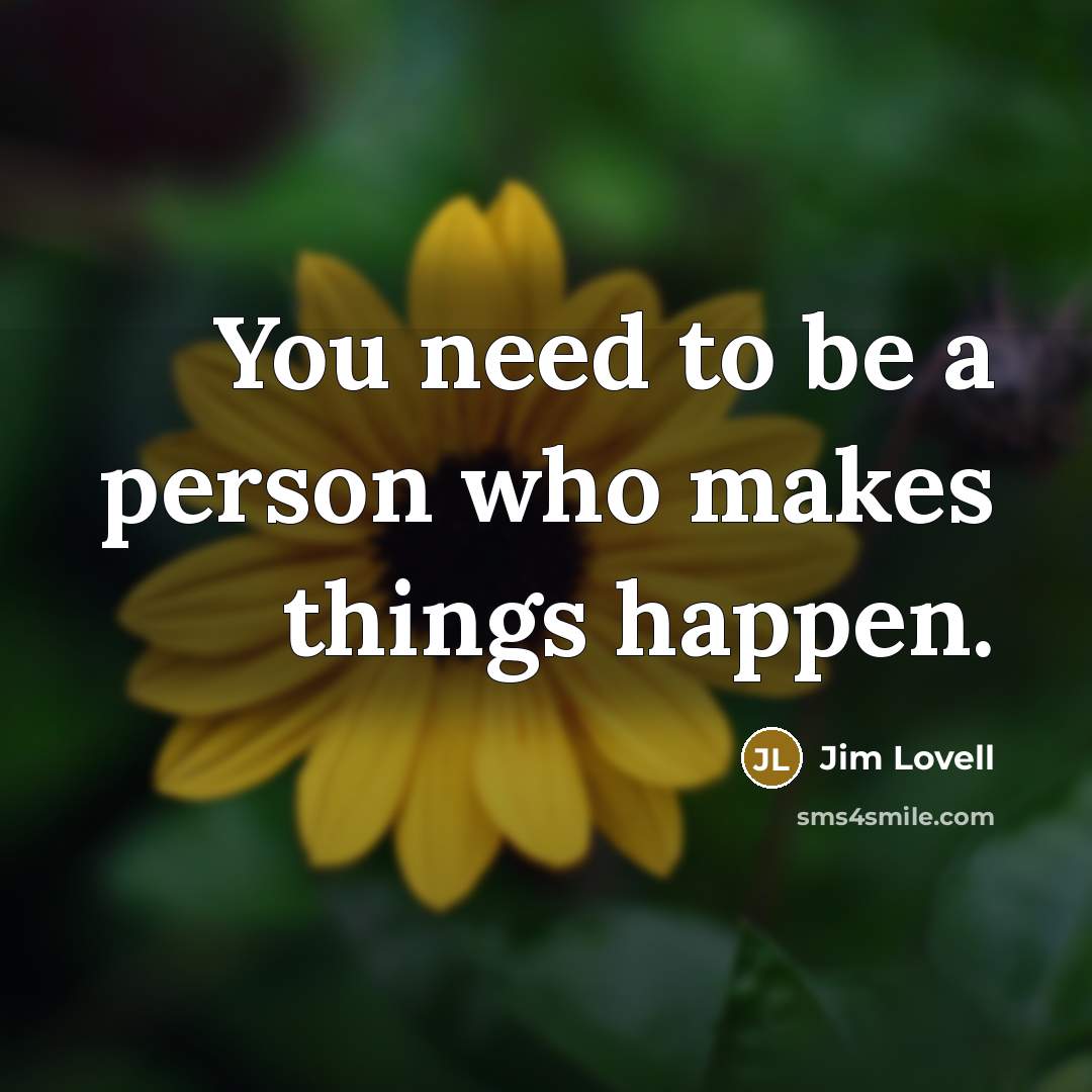 “You need to be a person who makes things happen.” quote by Jim Lovell