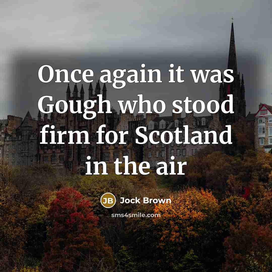 “Once again it was Gough who stood firm for Scotland…” quote by Jock Brown