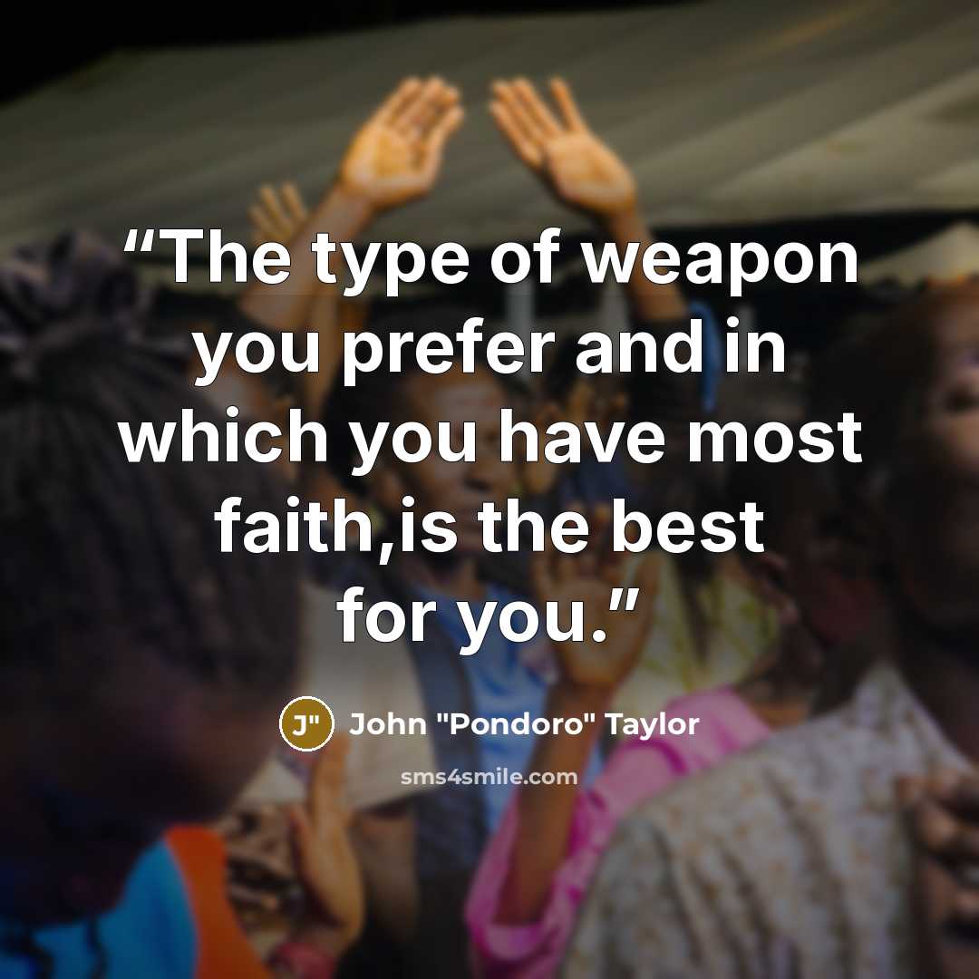 “The type of weapon you prefer and in which you have most faith,is the best for you.” quote by John "Pondoro" Taylor