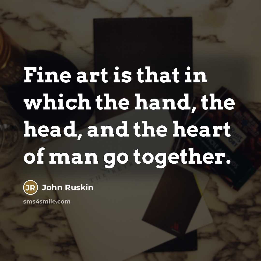 “Fine art is that in which the hand, the head,…” quote by John Ruskin