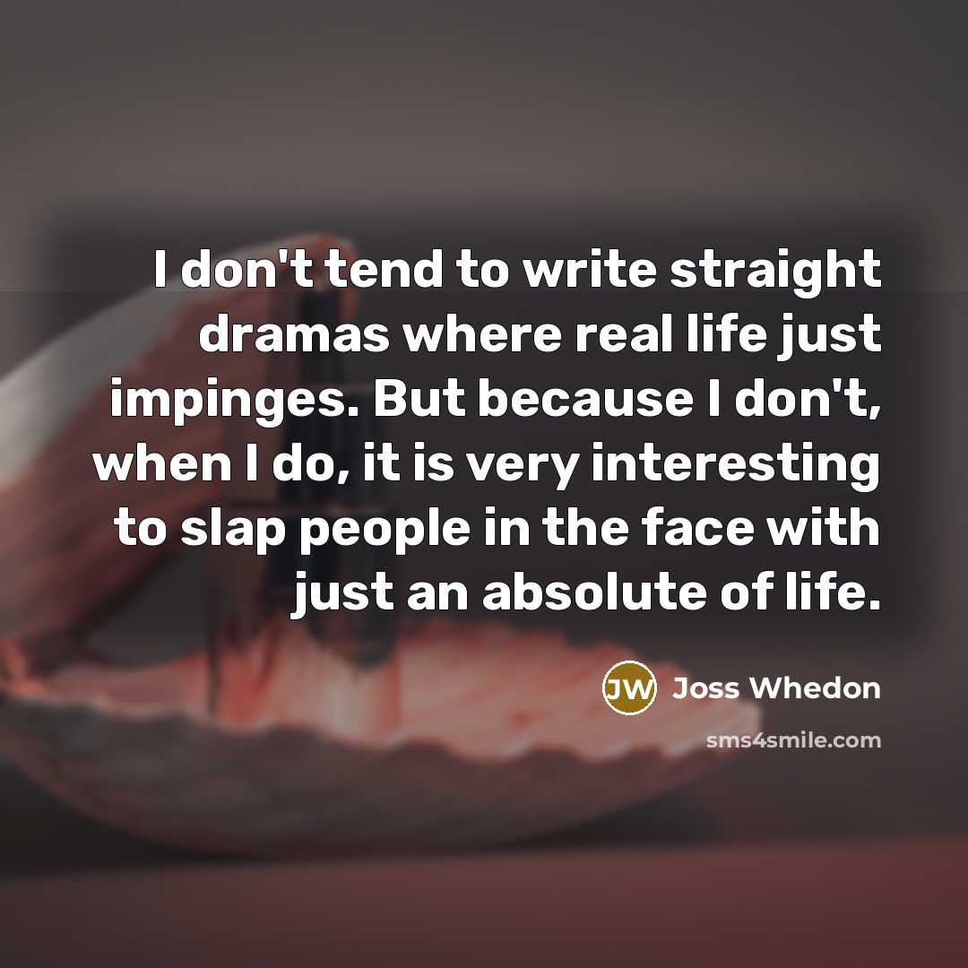 “I don't tend to write straight dramas where real life…” quote by Joss Whedon